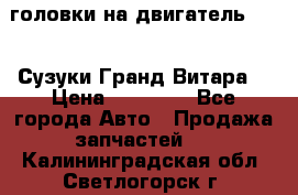 головки на двигатель H27A (Сузуки Гранд Витара) › Цена ­ 32 000 - Все города Авто » Продажа запчастей   . Калининградская обл.,Светлогорск г.